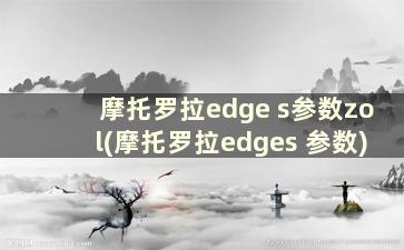 摩托罗拉edge s参数zol(摩托罗拉edges 参数)